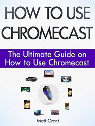 Download How to Use Chromecast: The Ultimate Guide on How to Use Chromecast (How to Use Chromecast, youtube chromecast, chromecast remote) - Matt Grant file in PDF