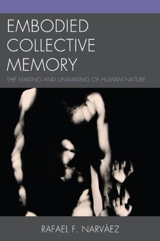 Full Download Embodied Collective Memory: The Making and Unmaking of Human Nature - Rafael F. Narváez file in PDF