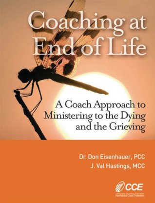 Full Download Coaching at End of Life: A Coach Approach to Ministering to the Dying and the Grieving - Don Eisenhauer PCC file in PDF