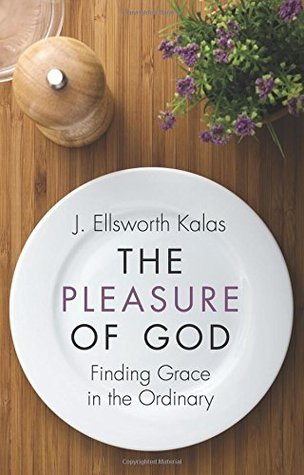 Full Download The Pleasure of God: Finding Grace in the Ordinary - J. Ellsworth Kalas | ePub