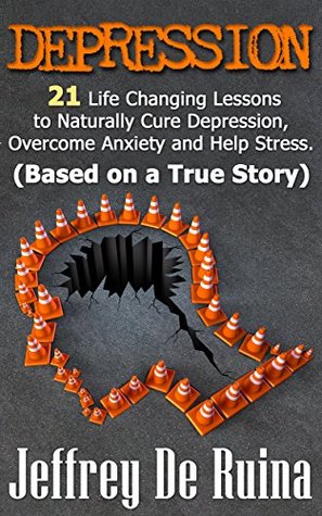 Full Download DEPRESSION: 21 Life Changing Lessons to Naturally Cure Depression, Overcome Anxiety and Help Stress - Jeffrey De Ruina | PDF