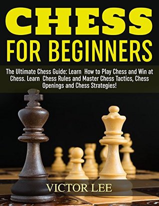 Full Download Chess for Beginners: The Ultimate Chess Guide: Learn How to Play Chess and Win at Chess. Learn Chess Rules and Master Chess Tactics, Chess Openings and Chess Strategies! - Victor Lee | ePub