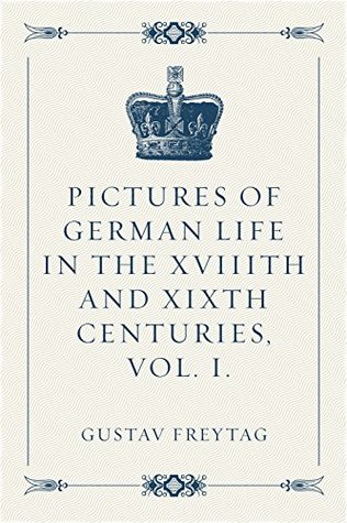 Read Online Pictures of German Life in the XVIIIth and XIXth Centuries, Vol. I. - Gustav Freytag | PDF