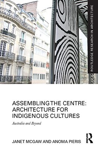 Read Assembling the Centre: Architecture for Indigenous Cultures: Australia and Beyond (Routledge Research in Architecture) - Janet McGaw file in PDF