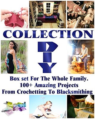 Read Online DIY Collection: Box set For The Whole Family. 100  Amazing Projects From Crochetting To Blacksmithing: (Soap Making Supplies Molds, DIY Wood Projects,  And Exercises, Chicken Coop, Blacksmith) - Carol O'Connor | PDF