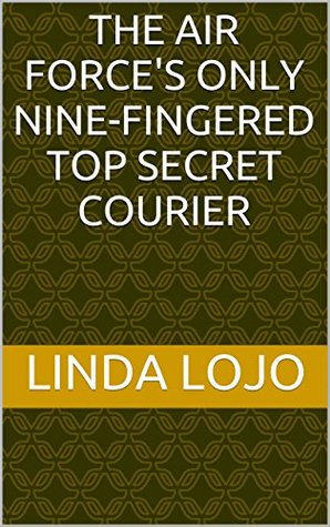 Read Online THE AIR FORCE'S ONLY NINE-FINGERED TOP SECRET COURIER - Linda Lojo file in PDF