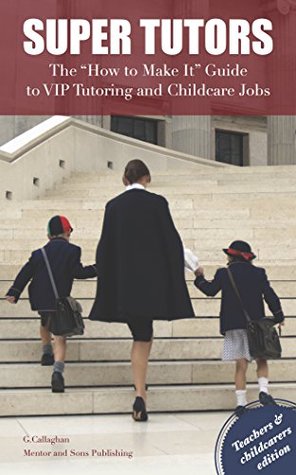 Read Super Tutors: The How to Make It Guide to VIP Tutoring and Childcare Jobs - George Callaghan file in ePub