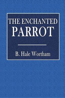 Read The Enchanted Parrot: Being a Selection of Suka Saptati Or, the Seventy Tales of a Parrot - Biscoe Hale Wortham file in PDF