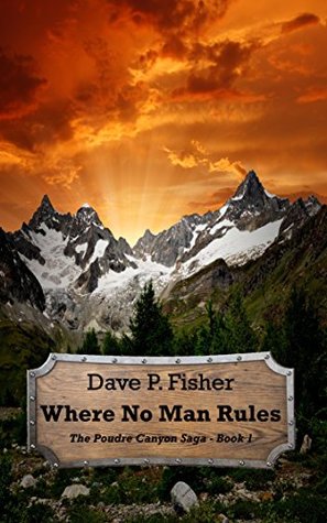Full Download Where No Man Rules (The Poudre Canyon Saga Book 1) - Dave P. Fisher | ePub