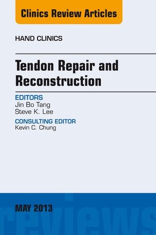 Read Online Tendon Repair and Reconstruction, An Issue of Hand Clinics, (The Clinics: Orthopedics) - Jin Bo Tang | ePub