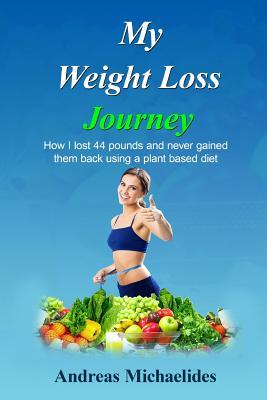 Read My Weight Loss Journey: How I Lost 44 Pounds and Never Gained Them Back Using a Plant Based Diet. - Andreas Michaelides | PDF