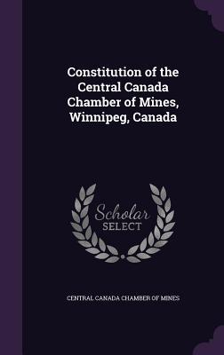 Full Download Constitution of the Central Canada Chamber of Mines, Winnipeg, Canada - Central Canada Chamber of Mines | ePub