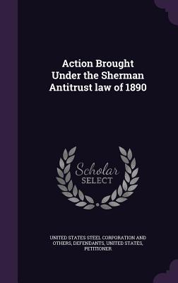 Read Action Brought Under the Sherman Antitrust Law of 1890 - United States Steel Corporation and Othe | ePub
