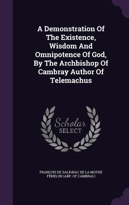 Read Online A Demonstration of the Existence, Wisdom and Omnipotence of God, by the Archbishop of Cambray Author of Telemachus - François Fénelon | ePub