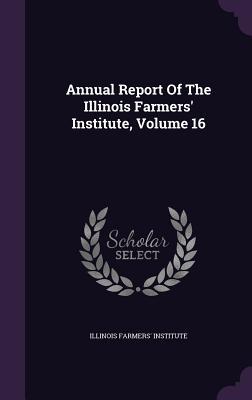 Read Online Annual Report of the Illinois Farmers' Institute, Volume 16 - Illinois Farmers' Institute | ePub