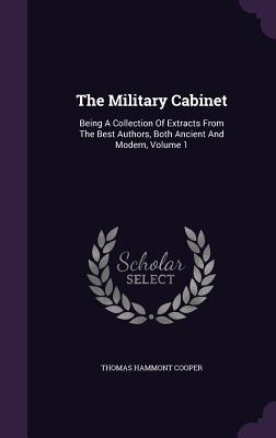 Read The Military Cabinet: Being a Collection of Extracts from the Best Authors, Both Ancient and Modern, Volume 1 - Thomas Hammont Cooper | PDF