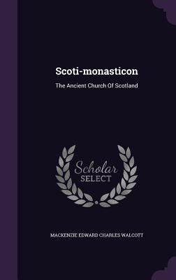 Full Download Scoti-Monasticon: The Ancient Church of Scotland - Mackenzie Walcott | PDF