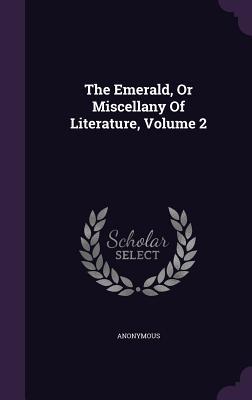 Read Online The Emerald, or Miscellany of Literature, Volume 2 - Anonymous file in ePub