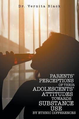 Full Download Parents' Perceptions of Their Adolescents' Attitudes Towards Substance Use: By Ethnic Differences - Dr Vernita Black file in ePub