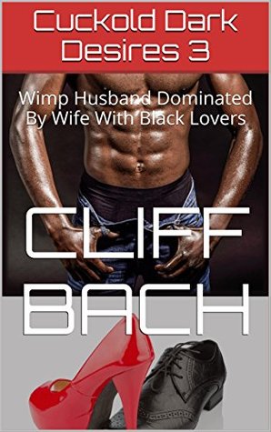 Full Download Cuckold Dark Desires 3: Wimp Husband Dominated By Wife With Black Lovers (BBC Hot Wife) - Cliff Bach file in PDF
