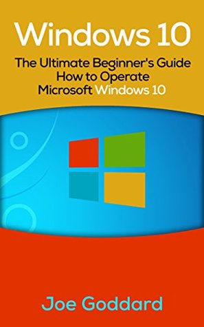 Read Windows 10: The Ultimate Beginner's Guide How to Operate Microsoft Windows 10 - Joe Goddard file in PDF