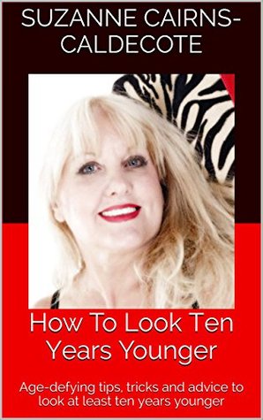 Download How To Look Ten Years Younger: Age-defying tips, tricks and advice to look at least ten years younger - Suzanne Cairns-Caldecote | ePub