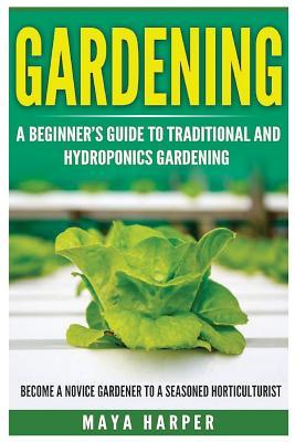 Download Gardening: Grow Organic Vegetables, Fruits, Herbs and Spices in Your Own Home: A Beginner's Guide to Traditional and Hydroponics Gardening. Become a Novice Gardener to a Seasoned Horticulturist - Maya Harper file in ePub