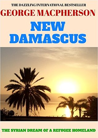 Read Online New Damascus: The Syrian Dream of a Refugee Homeland - George Macpherson | ePub