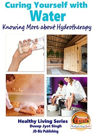 Read Online Curing Yourself with Water - Knowing More about Hydrotherapy (Healthy Living Series Book 18) - Dueep Jyot Singh file in ePub