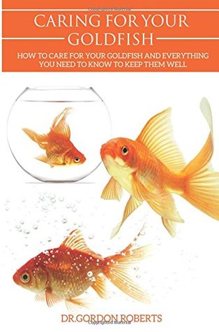 Download Caring for your Gold Fish: How to Care for your Goldfish and Everything You Need to Know to Keep Them Well - Gordon Roberts file in PDF