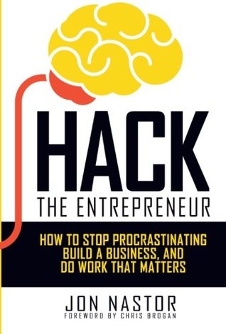 Read Hack the Entrepreneur: How to Stop Procrastinating, Build a Business, and Do Work That Matters - Jon Nastor | PDF