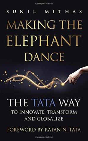 Download Making the Elephant Dance: The Tata Way to Innovate, Transform and Globalize - Sunil Mithas | PDF