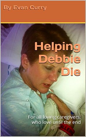 Read Helping Debbie Die: For all loving caregivers, who love until the end - Evan Curry file in ePub