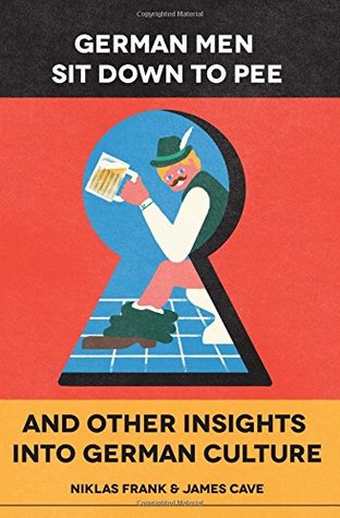 Read Online German Men Sit Down to Pee and Other Insights into German Culture - Niklas Frank | PDF