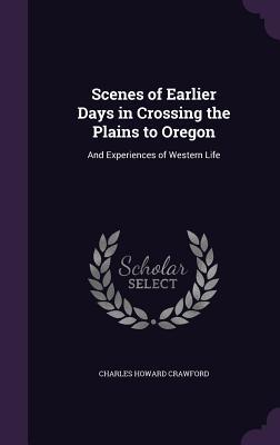 Read Scenes of Earlier Days in Crossing the Plains to Oregon: And Experiences of Western Life - Charles Howard Crawford file in PDF