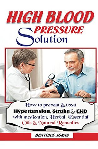 Read Online HIGH BLOOD PRESSURE SOLUTION: How to Prevent and Treat HBP, Stroke and CKD.: How to Prevent and Treat Hypertension, Stroke and CKD with Medication, Essential Oils, Herbal and Natural Remedies. - Beatrice Jonas | ePub