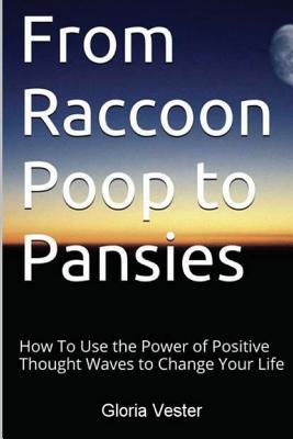 Download From Raccoon Poop to Pansies: How to Use the Power of Positive Thought Waves to Change Your Life - Gloria Vester file in ePub