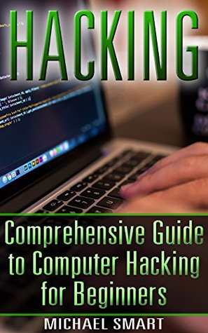 Download Hacking: Comprehensive Guide to Computer Hacking for Beginners: (Hacking for Dummies, Computer Science) - Michael Smart | ePub