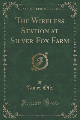 Download The Wireless Station at Silver Fox Farm (Classic Reprint) - James Otis | PDF