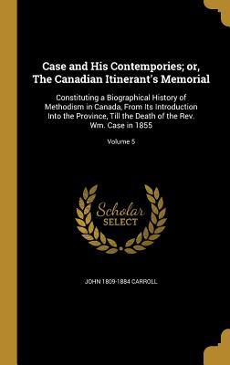 Download Case and His Contempories; Or, the Canadian Itinerant's Memorial: Constituting a Biographical History of Methodism in Canada, from Its Introduction Into the Province, Till the Death of the REV. Wm. Case in 1855; Volume 5 - John Carroll file in ePub