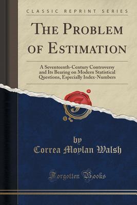 Read Online The Problem of Estimation: A Seventeenth-Century Controversy and Its Bearing on Modern Statistical Questions, Especially Index-Numbers (Classic Reprint) - Correa Moylan Walsh file in PDF