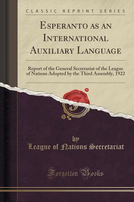 Read Online Esperanto as an International Auxiliary Language: Report of the General Secretariat of the League of Nations Adopted by the Third Assembly, 1922 (Classic Reprint) - League of Nations Secretariat file in ePub