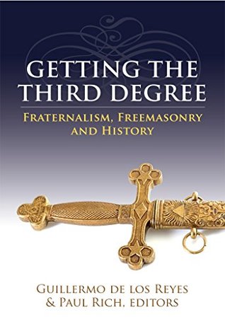 Full Download Getting the Third Degree: Fraternalism, Freemasonry and History - Guillermo De Los Reyes | ePub