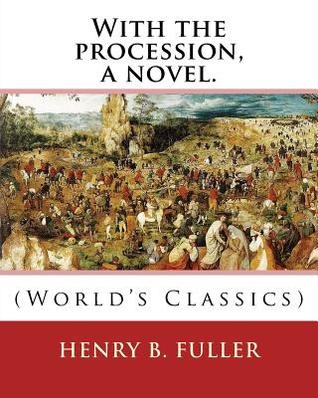 Read With the procession, a novel. By: Henry B.(Blake) Fuller 1857-1929: Henry Blake Fuller (January 9, 1857 - July 28, 1929) was a United States novelist and short story writer, born in Chicago, Illinois. - Henry Blake Fuller | PDF