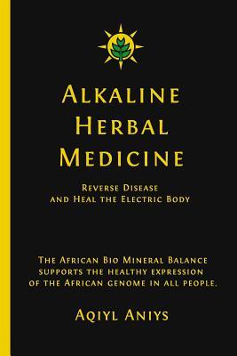 Read Online Alkaline Herbal Medicine: Reverse Disease and Heal the Electric Body - Aqiyl Aniys file in ePub