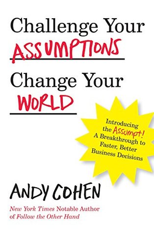 Read Challenge Your Assumptions, Change Your World: Introducing the Assumpt! A break through to faster, smarter business decisions - Andy Cohen file in ePub