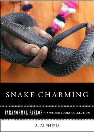 Read Online Snake Charming: Paranormal Parlor, A Weiser Books Collection - A. Alpheus | PDF