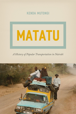 Read Online Matatu: A History of Popular Transportation in Nairobi - Kenda Mutongi | PDF