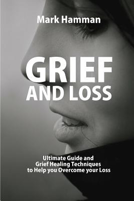 Read Grief and Loss: Ultimate Guide and Grief Healing Techniques to Help You Overcome Your Loss - Mark Hamman file in PDF