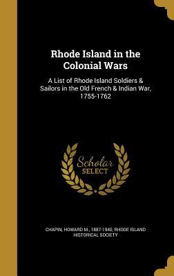 Full Download Rhode Island in the Colonial Wars: A List of Rhode Island Soldiers & Sailors in the Old French & Indian War, 1755-1762 - Howard M. Chapin file in PDF